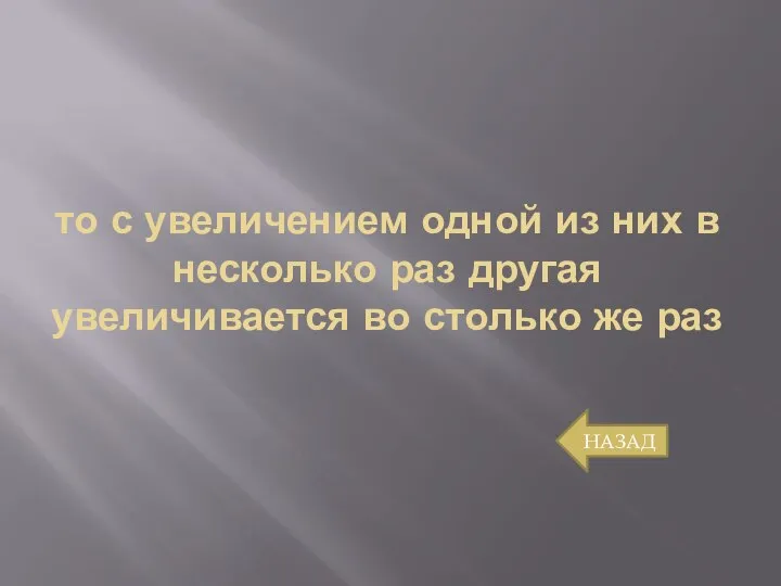 то с увеличением одной из них в несколько раз другая увеличивается во столько же раз НАЗАД