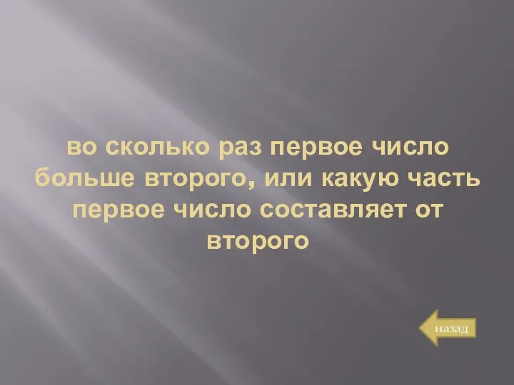 во сколько раз первое число больше второго, или какую часть первое число составляет от второго назад