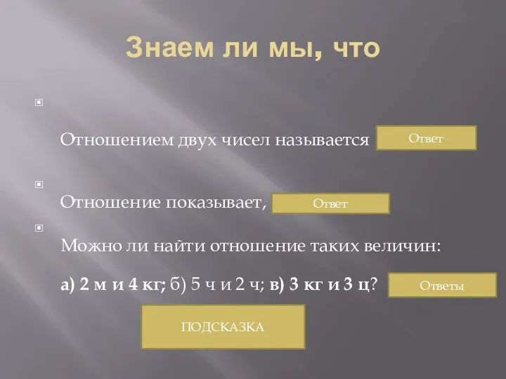 Знаем ли мы, что Отношением двух чисел называется … Отношение показывает,