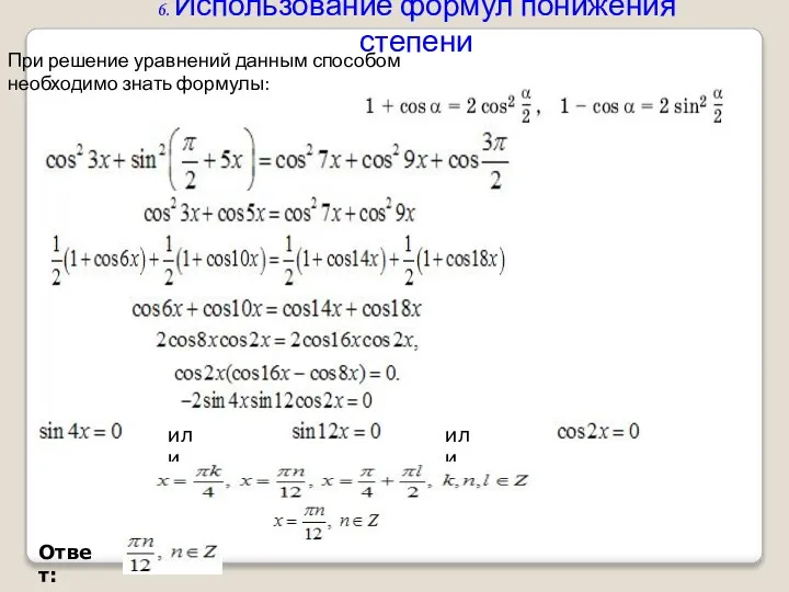 6. Использование формул понижения степени При решение уравнений данным способом необходимо знать формулы: или или Ответ: