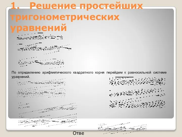 1. Решение простейших тригонометрических уравнений По определению арифметического квадратного корня перейдем к равносильной системе уравнений. Ответ: