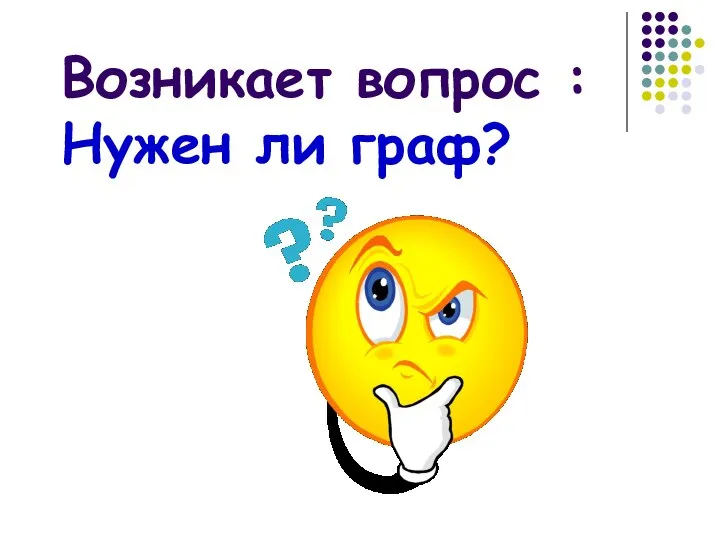 Возникает вопрос : Нужен ли граф?