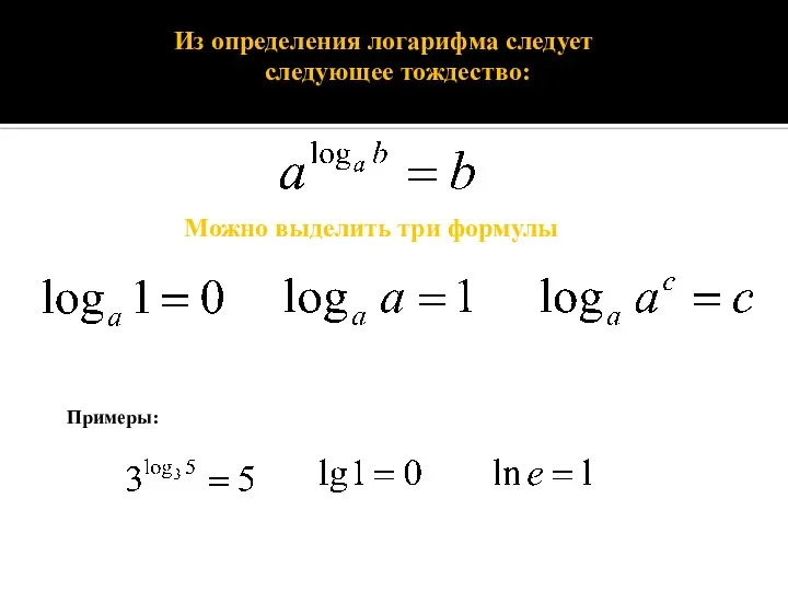 Можно выделить три формулы Из определения логарифма следует следующее тождество: Примеры: