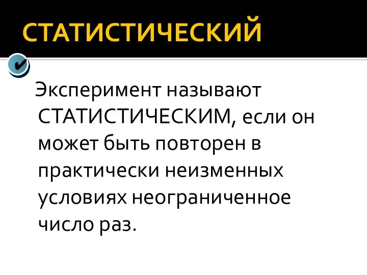 СТАТИСТИЧЕСКИЙ Эксперимент называют СТАТИСТИЧЕСКИМ, если он может быть повторен в практически