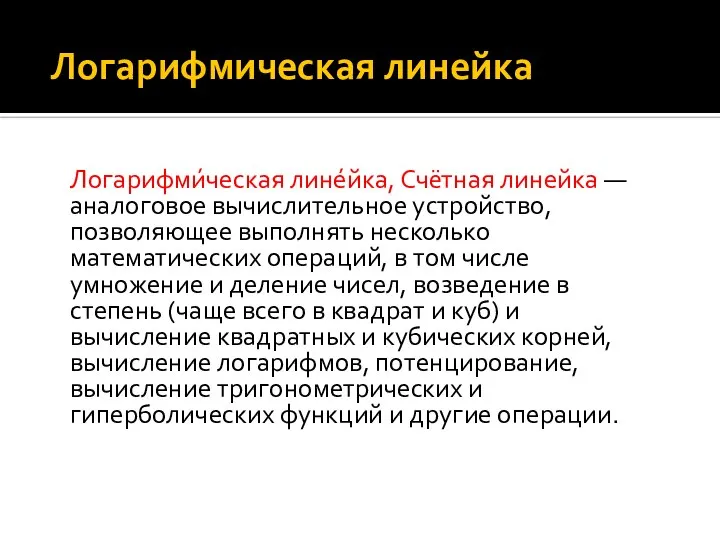 Логарифмическая линейка Логарифми́ческая лине́йка, Счётная линейка — аналоговое вычислительное устройство, позволяющее