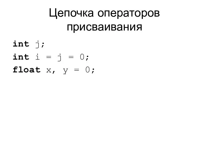 Цепочка операторов присваивания int j; int i = j = 0; float x, y = 0;