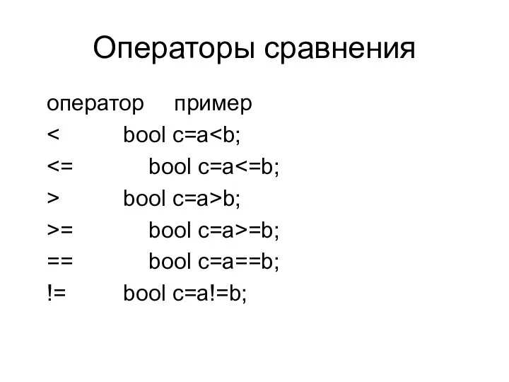 Операторы сравнения оператор пример > bool c=a>b; >= bool c=a>=b; == bool c=a==b; != bool c=a!=b;