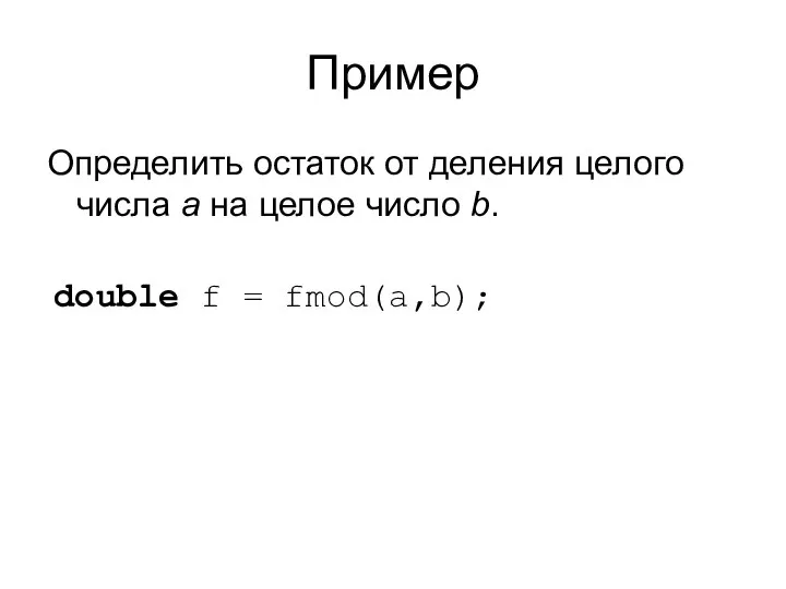 Пример Определить остаток от деления целого числа а на целое число b. double f = fmod(a,b);