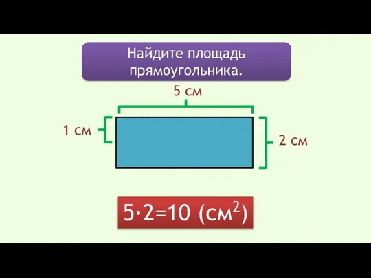 Найдите площадь прямоугольника. 5·2=10 (см2) 5 см 1 см 2 см