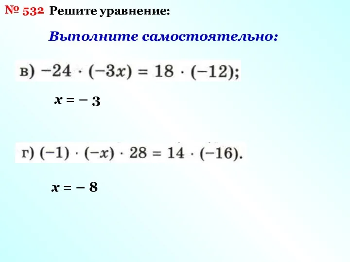 № 532 Решите уравнение: Выполните самостоятельно: х = – 3 х = – 8