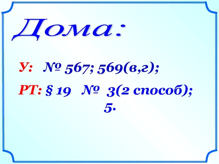 Дома: У: № 567; 569(в,г); РТ: § 19 № 3(2 способ); 5.