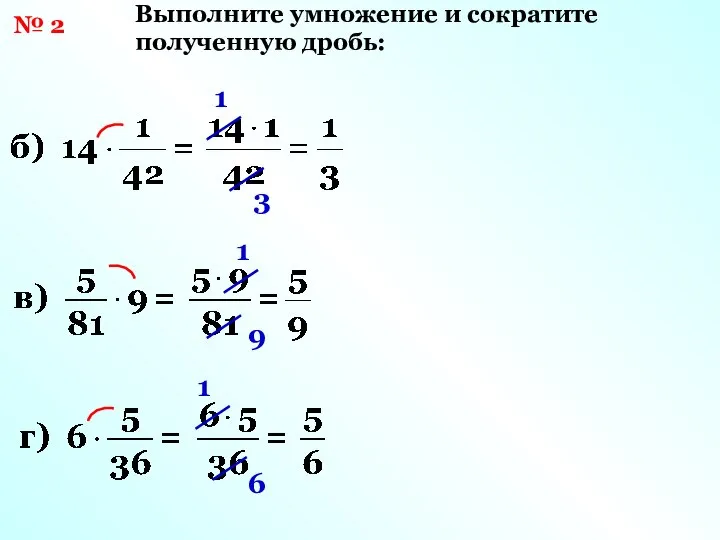 № 2 Выполните умножение и сократите полученную дробь: 1 3 1 9 1 6