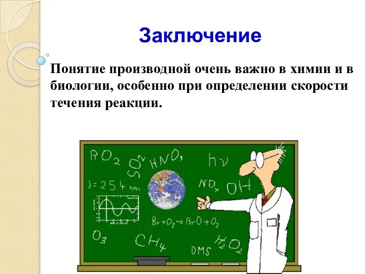 Заключение Понятие производной очень важно в химии и в биологии, особенно при определении скорости течения реакции.