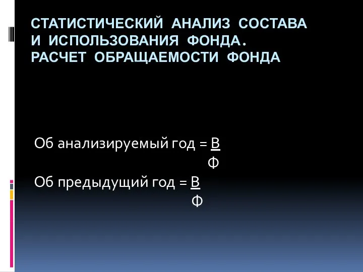 СТАТИСТИЧЕСКИЙ АНАЛИЗ СОСТАВА И ИСПОЛЬЗОВАНИЯ ФОНДА. РАСЧЕТ ОБРАЩАЕМОСТИ ФОНДА Об анализируемый