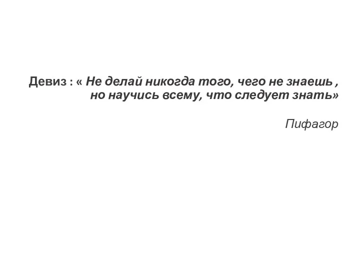 Девиз : « Не делай никогда того, чего не знаешь ,