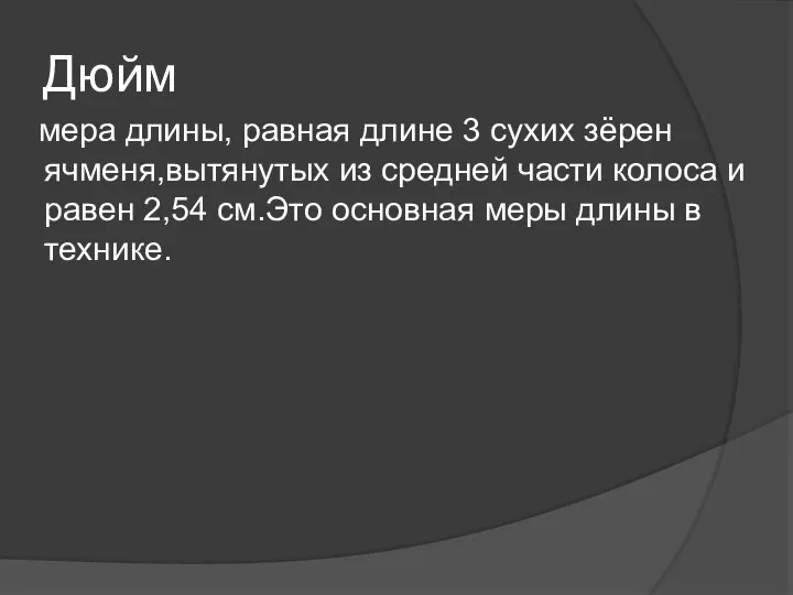 Дюйм мера длины, равная длине 3 сухих зёрен ячменя,вытянутых из средней