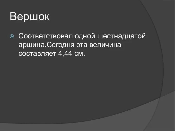 Вершок Соответствовал одной шестнадцатой аршина.Сегодня эта величина составляет 4,44 см.