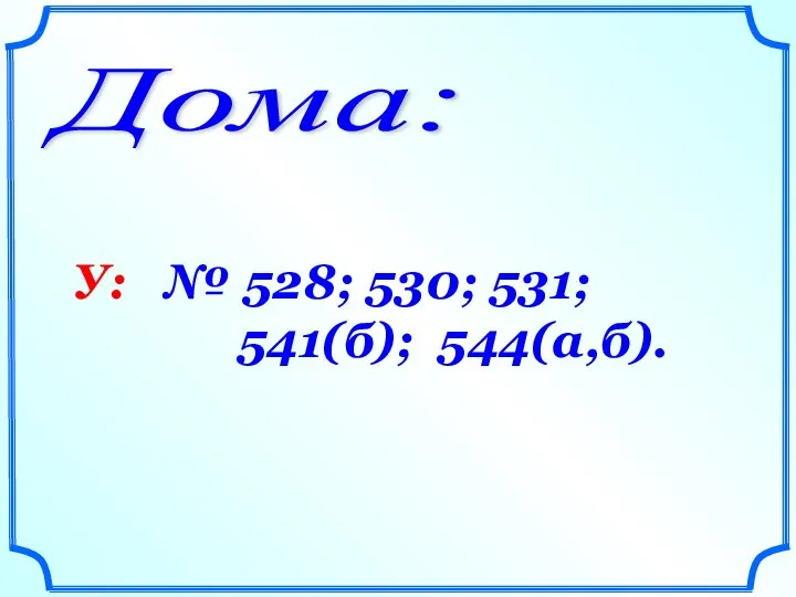 Дома: У: № 528; 530; 531; 541(б); 544(а,б).