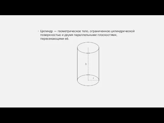 Цилиндр — геометрическое тело, ограниченное цилиндрической поверхностью и двумя параллельными плоскостями, пересекающими её.