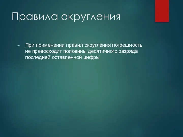 Правила округления При применении правил округления погрешность не превосходит половины десятичного разряда последней оставленной цифры