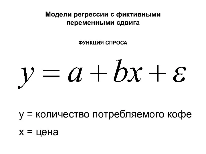 y = количество потребляемого кофе x = цена ФУНКЦИЯ СПРОСА Модели регрессии с фиктивными переменными сдвига