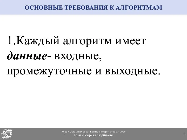 ОСНОВНЫЕ ТРЕБОВАНИЯ К АЛГОРИТМАМ 1.Каждый алгоритм имеет данные- входные, промежуточные и выходные.