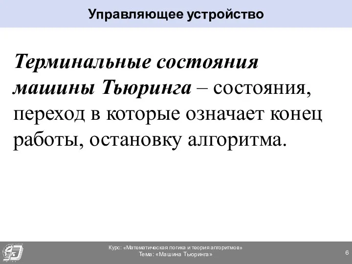 Терминальные состояния машины Тьюринга – состояния, переход в которые означает конец работы, остановку алгоритма. Управляющее устройство