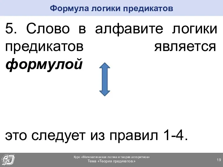 5. Слово в алфавите логики предикатов является формулой это следует из правил 1-4. Формула логики предикатов