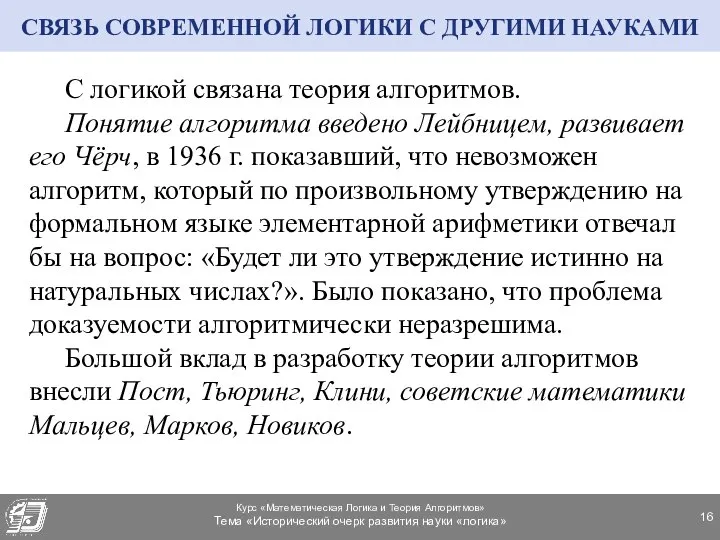 С логикой связана теория алгоритмов. Понятие алгоритма введено Лейбницем, развивает его