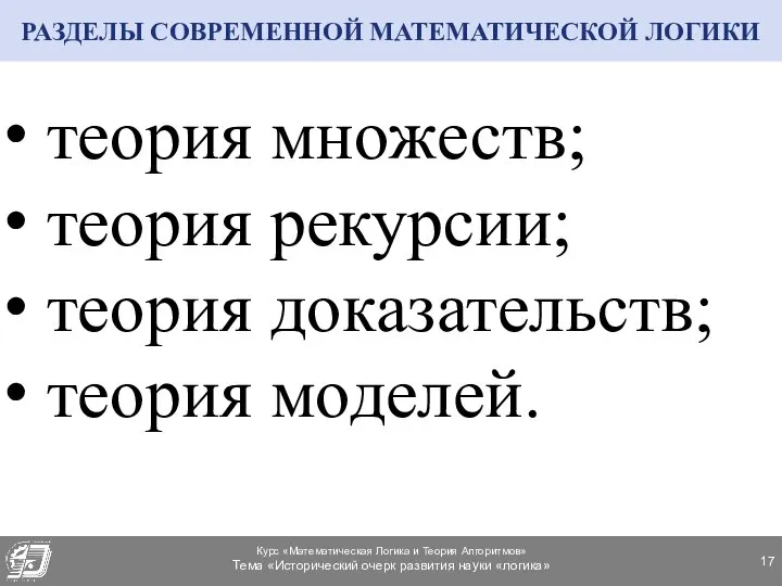 РАЗДЕЛЫ СОВРЕМЕННОЙ МАТЕМАТИЧЕСКОЙ ЛОГИКИ теория множеств; теория рекурсии; теория доказательств; теория моделей.