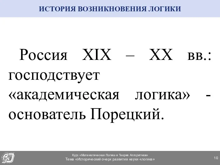 ИСТОРИЯ ВОЗНИКНОВЕНИЯ ЛОГИКИ Россия XIX – XX вв.: господствует «академическая логика» - основатель Порецкий.