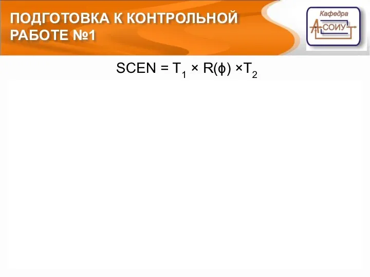 ПОДГОТОВКА К КОНТРОЛЬНОЙ РАБОТЕ №1 SCEN = T1 × R(ϕ) ×T2