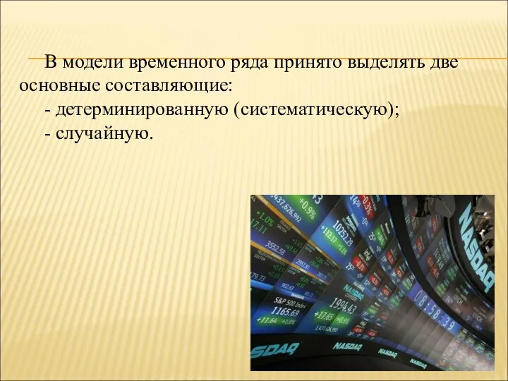 В модели временного ряда принято выделять две основные составляющие: - детерминированную (систематическую); - случайную.