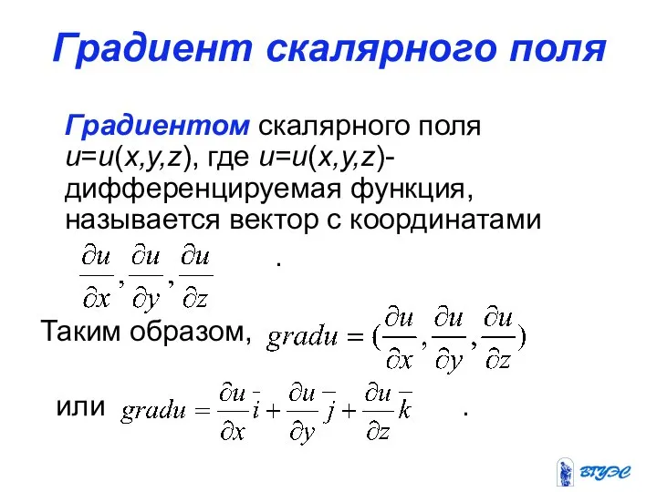 Градиент скалярного поля Градиентом скалярного поля u=u(x,y,z), где u=u(x,y,z)-дифференцируемая функция, называется