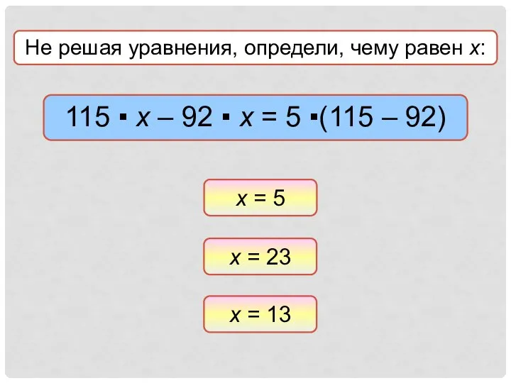 Не решая уравнения, определи, чему равен х: х = 23 х