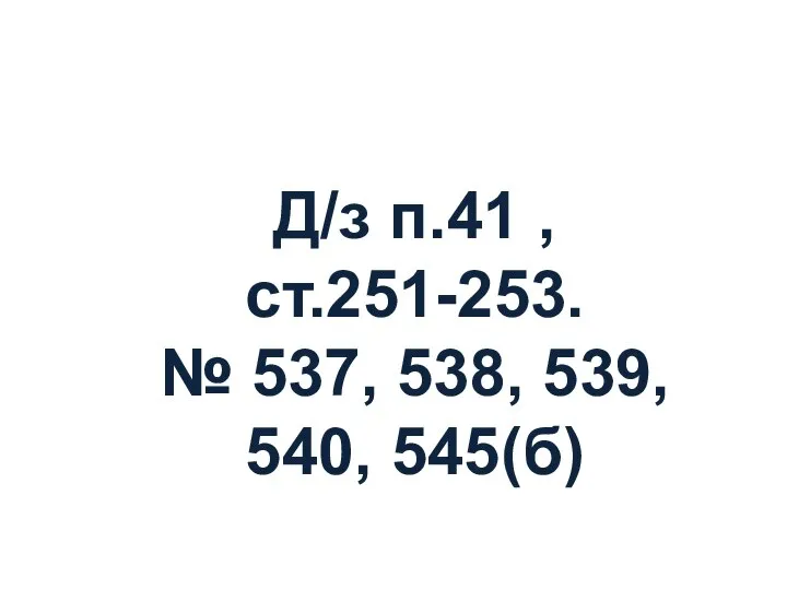 Д/з п.41 ,ст.251-253. № 537, 538, 539, 540, 545(б)
