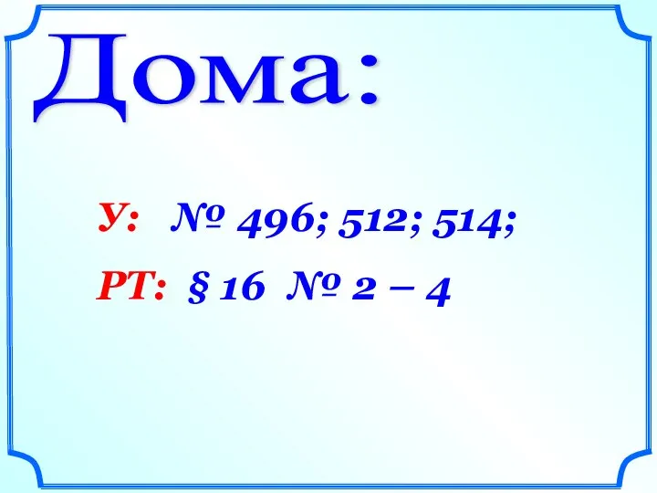 Дома: У: № 496; 512; 514; РТ: § 16 № 2 – 4