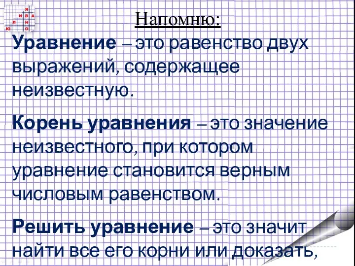 Напомню: Уравнение – это равенство двух выражений, содержащее неизвестную. Корень уравнения