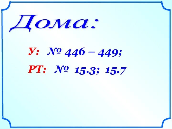 Дома: У: № 446 – 449; РТ: № 15.3; 15.7