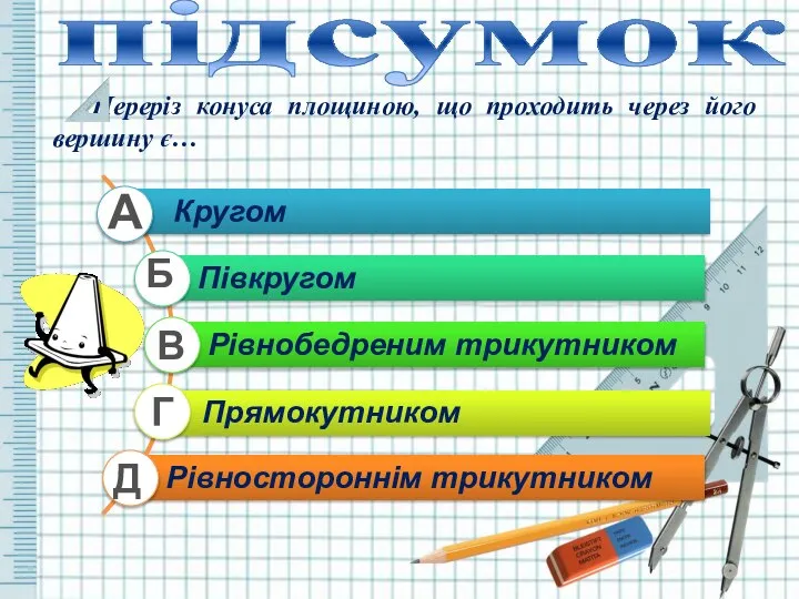 підсумок Переріз конуса площиною, що проходить через його вершину є… А Б В Г Д