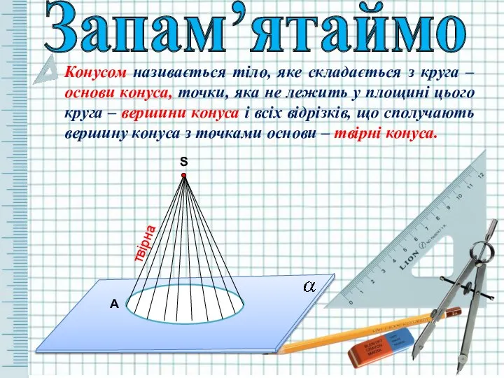 S Запам’ятаймо Конусом називається тіло, яке складається з круга – основи