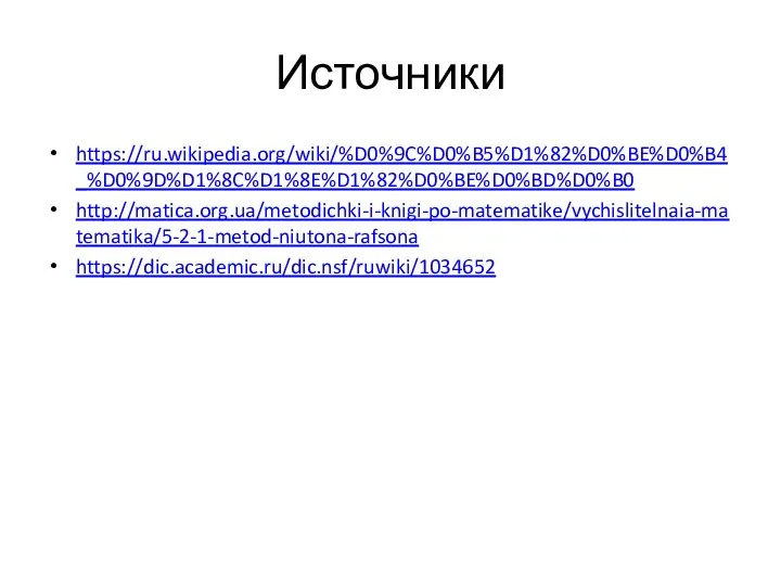 Источники https://ru.wikipedia.org/wiki/%D0%9C%D0%B5%D1%82%D0%BE%D0%B4_%D0%9D%D1%8C%D1%8E%D1%82%D0%BE%D0%BD%D0%B0 http://matica.org.ua/metodichki-i-knigi-po-matematike/vychislitelnaia-matematika/5-2-1-metod-niutona-rafsona https://dic.academic.ru/dic.nsf/ruwiki/1034652