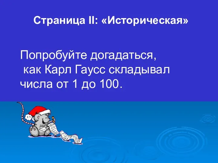 Страница II: «Историческая» Попробуйте догадаться, как Карл Гаусс складывал числа от 1 до 100.