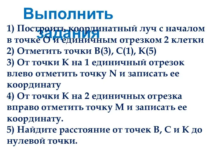 Выполнить задания 1) Построить координатный луч с началом в точке О