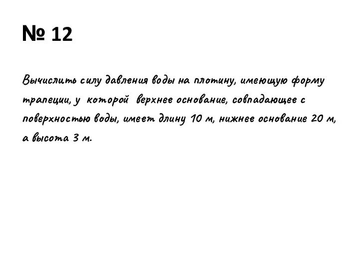 № 12 Вычислить силу давления воды на плотину, имеющую форму трапеции,