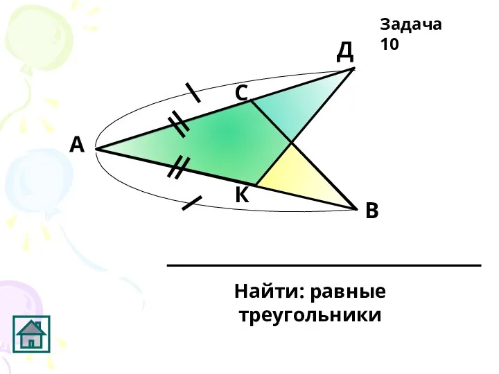 К Д С В А Найти: равные треугольники Задача 10