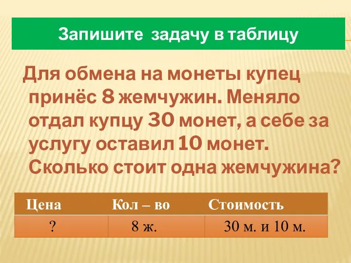 Запишите задачу в таблицу Для обмена на монеты купец принёс 8