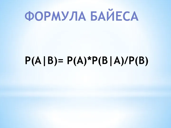 P(A|B)= P(A)*P(B|A)/P(B) ФОРМУЛА БАЙЕСА