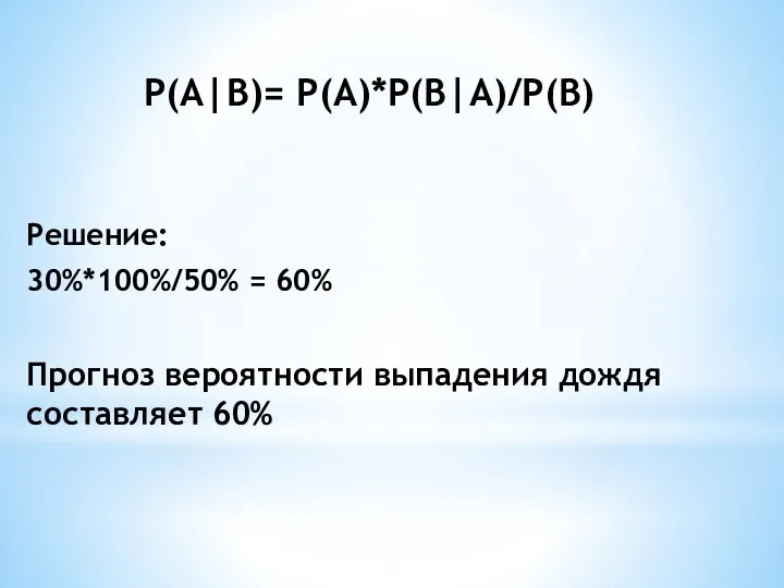 P(A|B)= P(A)*P(B|A)/P(B) Решение: 30%*100%/50% = 60% Прогноз вероятности выпадения дождя составляет 60%