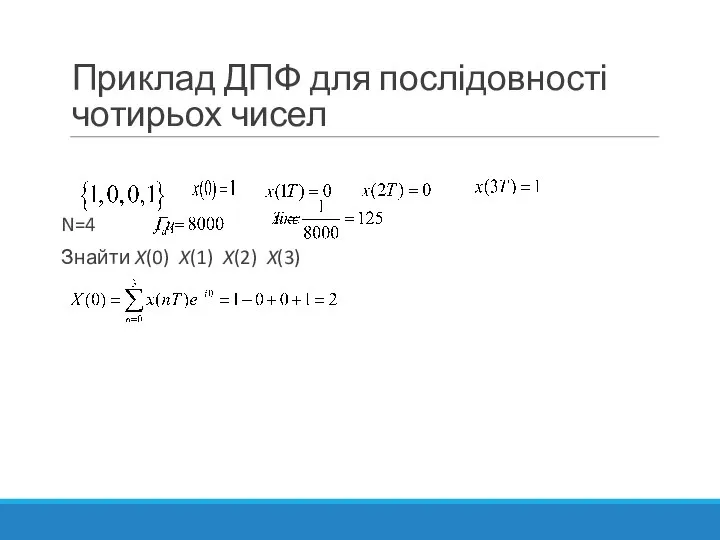 Приклад ДПФ для послідовності чотирьох чисел N=4 Знайти X(0) X(1) X(2) X(3)